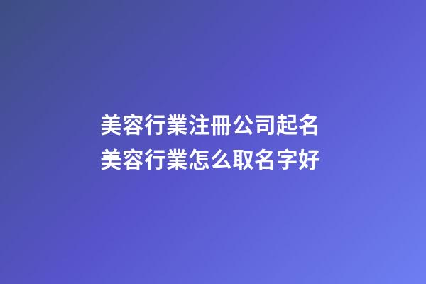 美容行業注冊公司起名 美容行業怎么取名字好-第1張-公司起名-玄機派